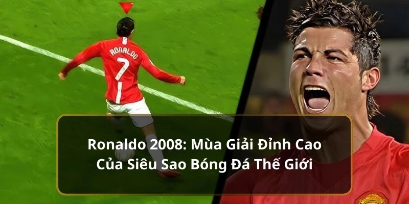Ronaldo 2008: Mùa Giải Đỉnh Cao Của Siêu Sao Thế Giới 1 Ronaldo 2008