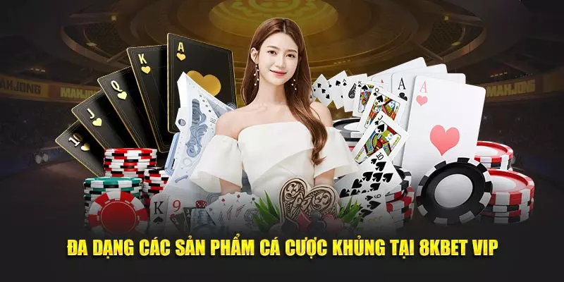 Đa dạng các sản phẩm cá cược khủng tại 8KBET VIP